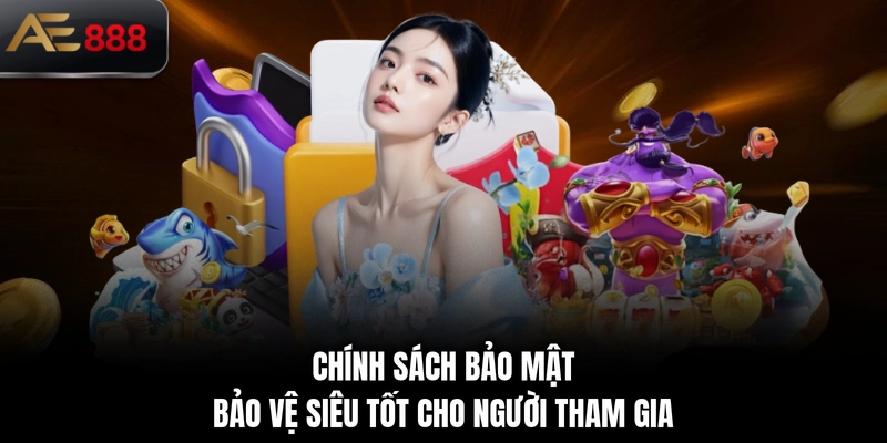 Chính sách bảo mật bảo vệ siêu tốt cho người tham gia