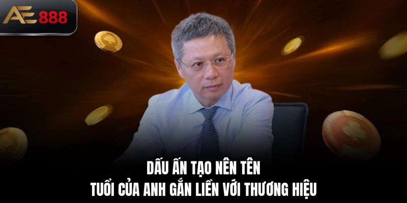 Dấu ấn tạo nên tên tuổi của anh gắn liền với thương hiệu