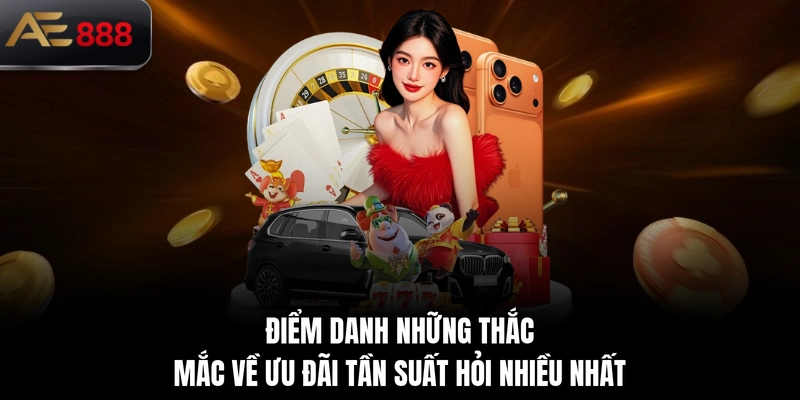 Điểm danh những thắc mắc về ưu đãi tần suất hỏi nhiều nhất