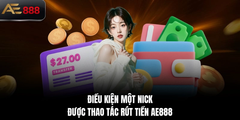 Điều kiện một nick được thao tác rút tiền AE888