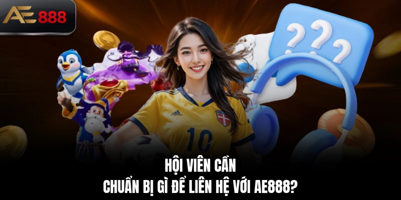 Hội viên cần chuẩn bị gì để liên hệ với AE888?