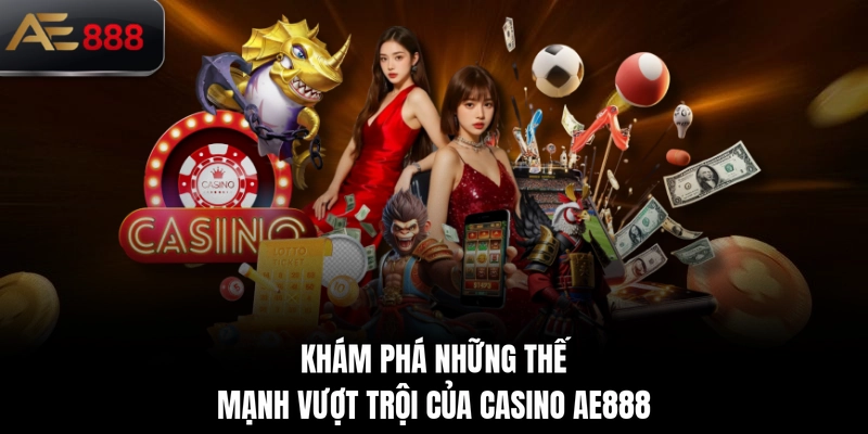 Khám phá những thế mạnh vượt trội của Casino AE888