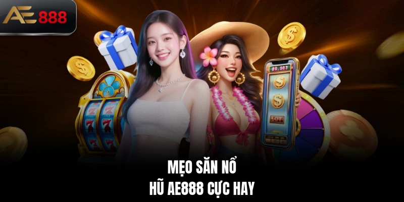 Mẹo săn nổ hũ AE888 cực hay