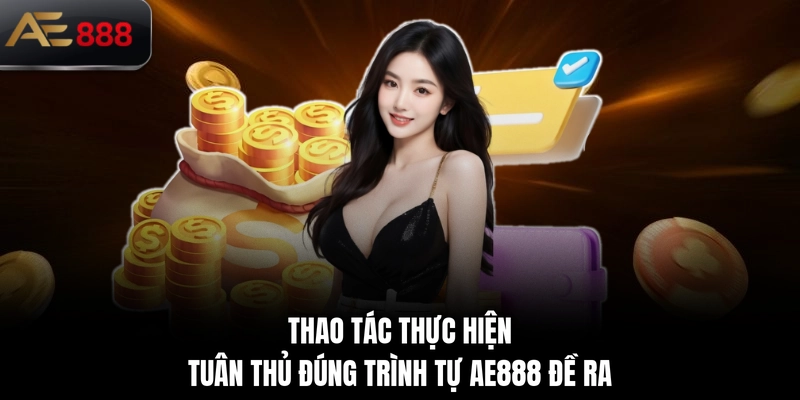 Thao tác thực hiện tuân thủ đúng trình tự AE888 đề ra