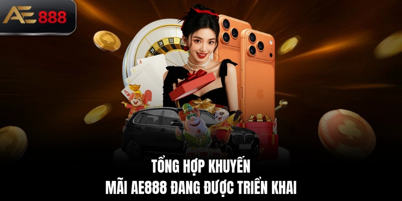 Tổng hợp khuyến mãi AE888 đang được triển khai