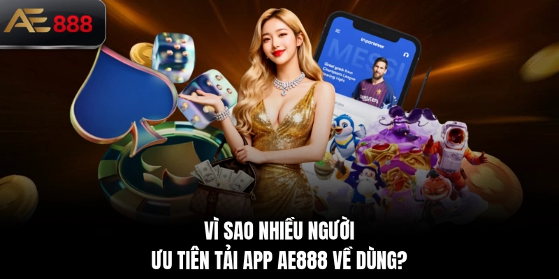 Vì sao nhiều người ưu tiên tải app AE888 về dùng?