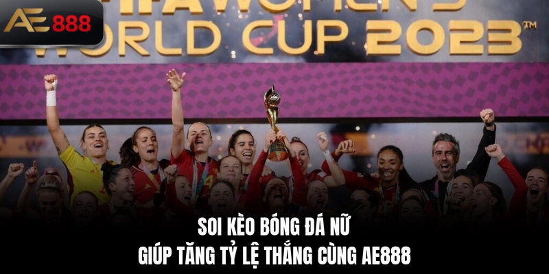 Soi kèo bóng đá nữ giúp tăng tỷ lệ thắng cùng AE888